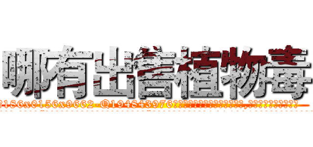 哪有出售植物毒 (哪有出售植物毒【电.话186x0156x9662-Q194843976林氏药业】我们做的是长期生意,靠的是老客户长期支持
参考消息网2月20日报道 韩媒称，“剩女多、离婚率高的城市，房价一定会上涨。”这是中国经济学家金岩石2016年12月参加在上海举行的房地产相关论坛时说的话。
)