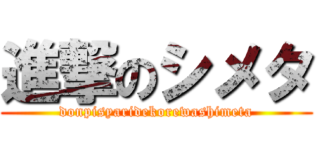 進撃のシメタ (donpisyaridekorewashimeta)