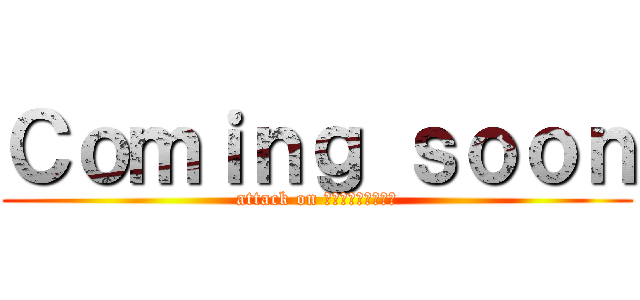 Ｃｏｍｉｎｇ ｓｏｏｎ (attack on Ｋａｎｅｍａｔｓｕ)