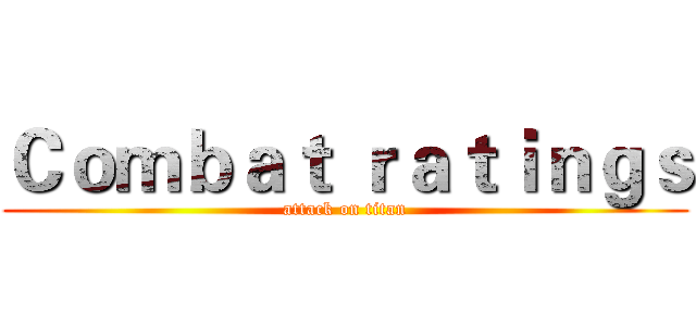 Ｃｏｍｂａｔ ｒａｔｉｎｇｓ (attack on titan)