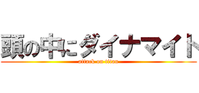 頭の中にダイナマイト (attack on titan)