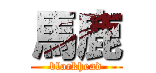 馬鹿 (blockhead)