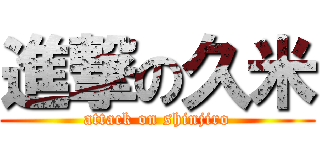 進撃の久米 (attack on shinjiro)