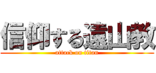 信仰する遠山教 (attack on titan)