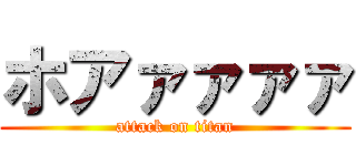 ホアァァァァ (attack on titan)