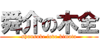 舜介の木全 (shunsuke love kimata)