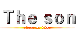 Ｔｈｅ ｓｏｎ (attack on titan)