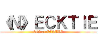 《Ｎ》ＥＣＫＴＩＥ (《N》 on ECKTIE)