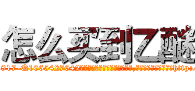 怎么买到乙醚 (怎么买到乙醚【电-151x68344x817-Q1065427042元吉药业】我们做的是长期生意,靠的是老客户长期支持http://sngk.net/15CJje

参考消息网我们做的是长期生意,靠的是老客户长期支持也许我们早该意识到，就连鲍勃·霍斯金斯（金球奖戏剧类电影男主角 
)