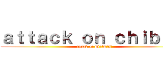 ａｔｔａｃｋ ｏｎ ｃｈｉｂｉちょ (attack on minimini)