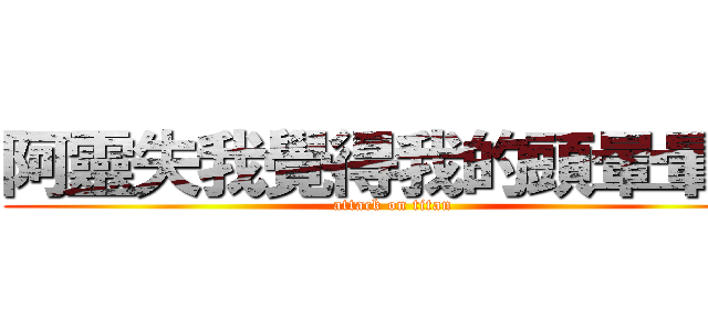阿靈失我覺得我的頭暈暈的 (attack on titan)