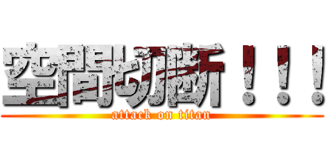 空間切断！！！ (attack on titan)