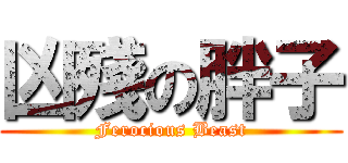 凶殘の胖子 (Ferocious Beast)