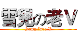 雪兒の老Ｖ (Snow love V)