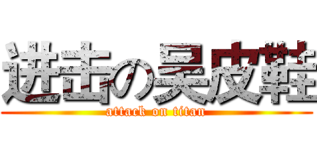 进击の吴皮鞋 (attack on titan)