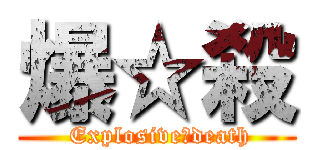 爆☆殺 ( Explosive☆death)