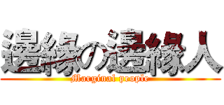 邊緣の邊緣人 (Marginal people)