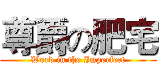 尊爵の肥宅 (Word in the Imperfect)