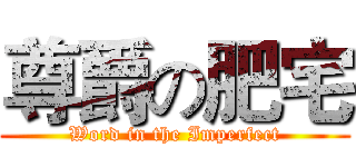 尊爵の肥宅 (Word in the Imperfect)