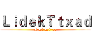 ＬｉｄｅｋＴｔｘａｄ (attack on titan)