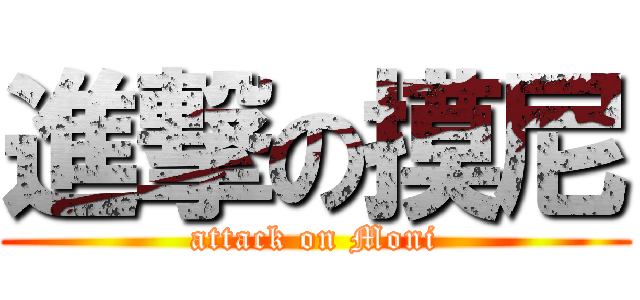 進撃の摸尼 (attack on Moni)