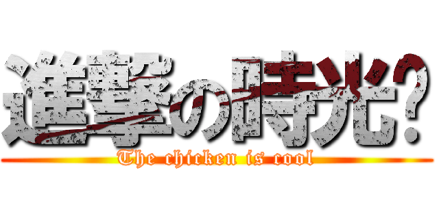 進撃の時光雞 (The chicken is cool)