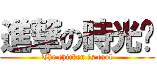 進撃の時光雞 (The chicken is cool)