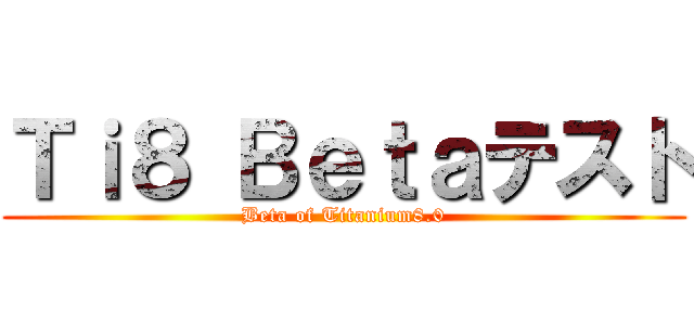 Ｔｉ８ Ｂｅｔａテスト (Beta of Titanium8.0)