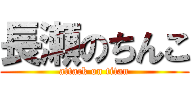 長瀬のちんこ (attack on titan)