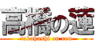 高橋の蓮 (takahashi on ren)