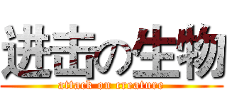 进击の生物 (attack on creature)