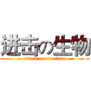 进击の生物 (attack on creature)
