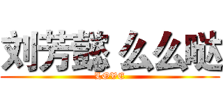 刘芳懿 么么哒 (LOVE)