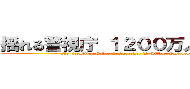 揺れる警視庁 １２００万人の人質 (The Trembling Police Headquarters 12 Million Hostages)