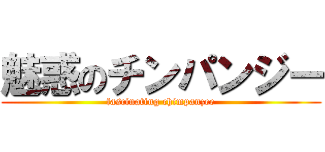 魅惑のチンパンジー (fascinating chimpanzee)