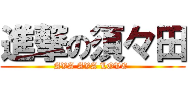 進撃の須々田 (AVA AVA LOVE )