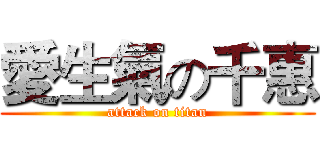 愛生氣の千惠 (attack on titan)