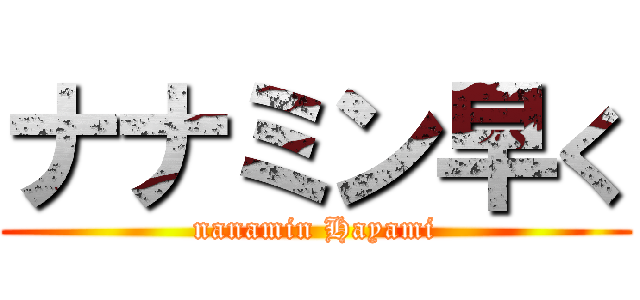 ナナミン早く (nanamin Hayami)