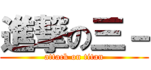 進撃の三－ (attack on titan)