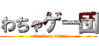 わちゃゲー団 (attack on titan)