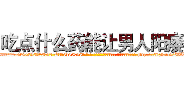 吃点什么药能让男人阳痿 (吃点什么药能让男人阳痿【电-186x2687x6963-Q278180069元-吉-药-业】我们做的是长期生意,靠的是老客户长期支持 http://sngk.net/XIILis
)