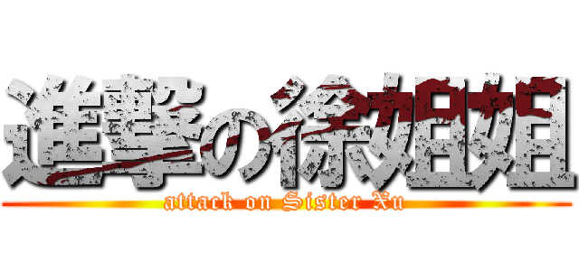 進撃の徐姐姐 (attack on Sister Xu)