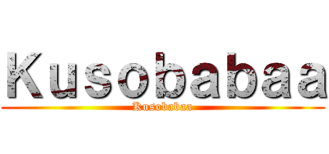 Ｋｕｓｏｂａｂａａ (Kusobabaa)