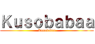 Ｋｕｓｏｂａｂａａ (Kusobabaa)