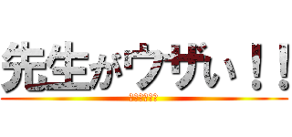 先生がウザい！！ (田舎へ帰れ！)