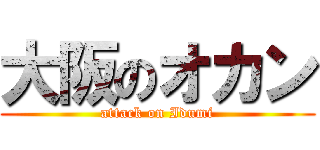 大阪のオカン (attack on Idumi)