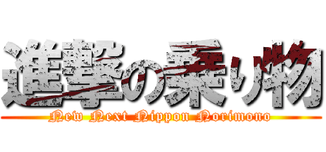 進撃の乗り物 (New Next Nippon Norimono)