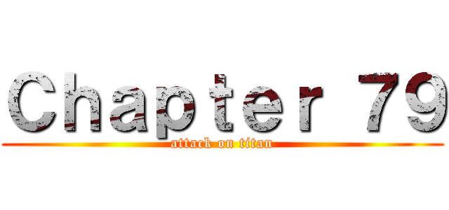 Ｃｈａｐｔｅｒ ７９ (attack on titan)