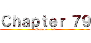 Ｃｈａｐｔｅｒ ７９ (attack on titan)
