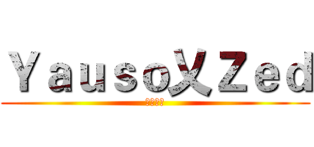 Ｙａｕｓｏ乂Ｚｅｄ (疾風殘影)